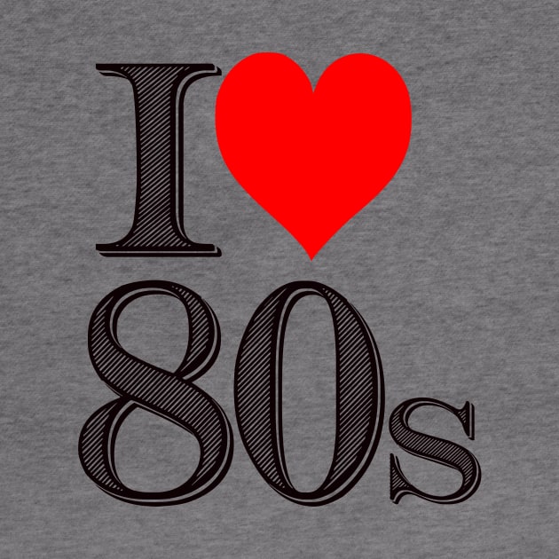 I Love 80's  Made In The 80's. I love The Eighties by albaley